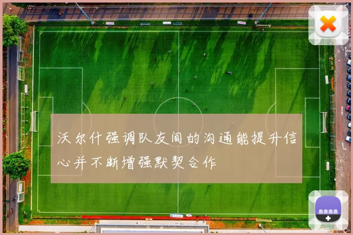 沃尔什强调队友间的沟通能提升信心并不断增强默契合作