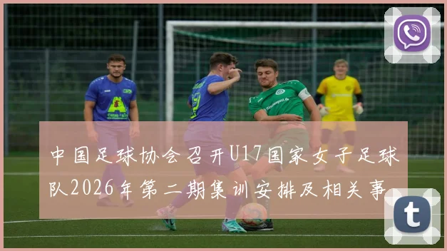 中国足球协会召开U17国家女子足球队2026年第二期集训安排及相关事项通知