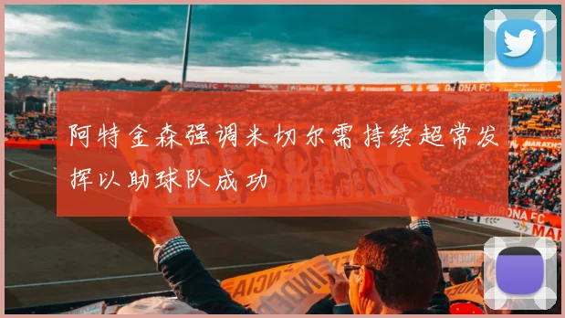 阿特金森强调米切尔需持续超常发挥以助球队成功