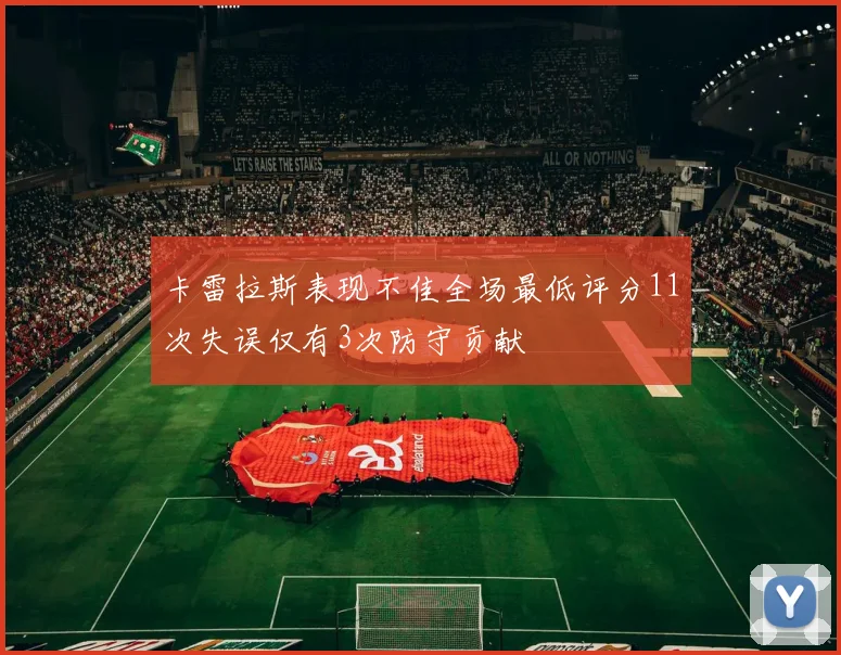 卡雷拉斯表现不佳全场最低评分11次失误仅有3次防守贡献