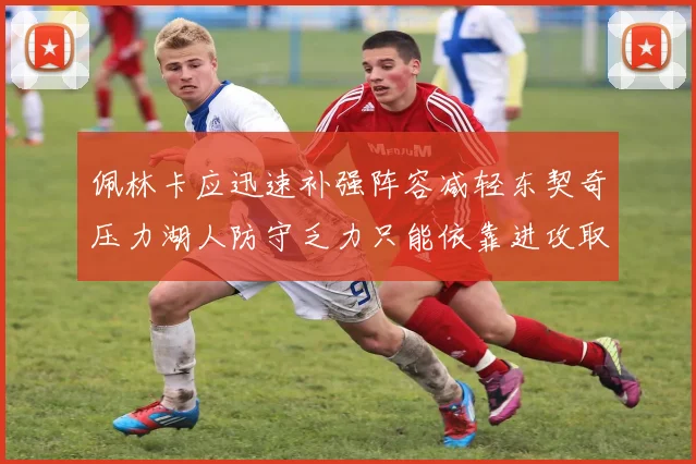 佩林卡应迅速补强阵容减轻东契奇压力湖人防守乏力只能依靠进攻取胜