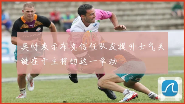 奥特表示布克信任队友提升士气关键在于主将的这一举动