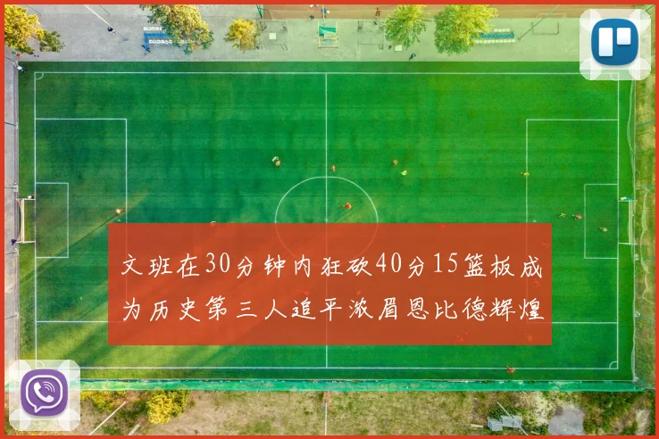 文班在30分钟内狂砍40分15篮板成为历史第三人追平浓眉恩比德辉煌纪录