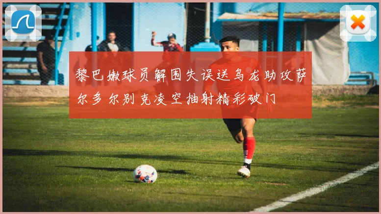 黎巴嫩球员解围失误送乌龙助攻萨尔多尔别克凌空抽射精彩破门