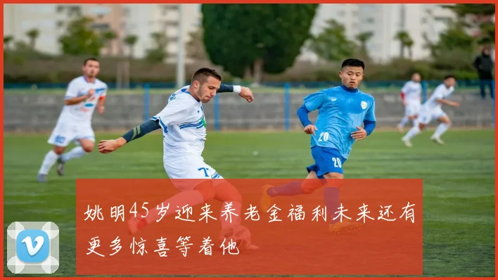 姚明45岁迎来养老金福利未来还有更多惊喜等着他