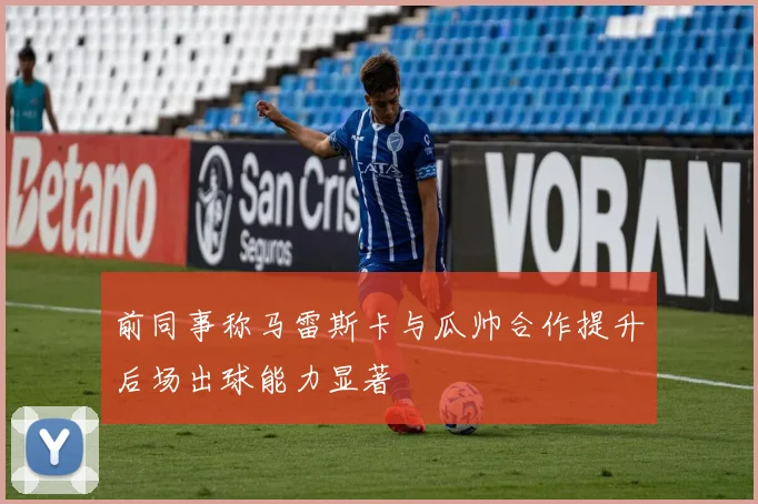 前同事称马雷斯卡与瓜帅合作提升后场出球能力显著