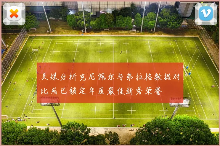 美媒分析克尼佩尔与弗拉格数据对比或已锁定年度最佳新秀荣誉