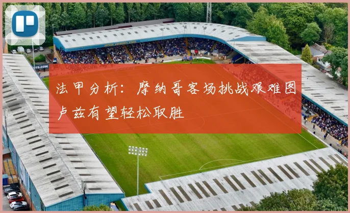 法甲分析：摩纳哥客场挑战艰难图卢兹有望轻松取胜