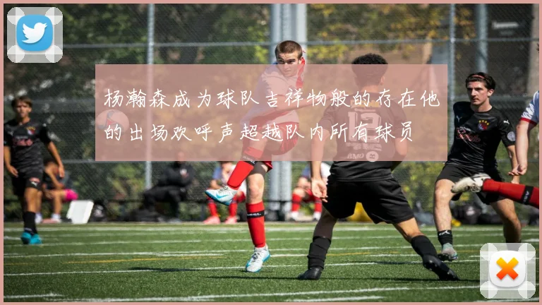 杨瀚森成为球队吉祥物般的存在他的出场欢呼声超越队内所有球员