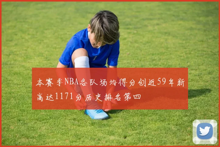 本赛季NBA各队场均得分创近59年新高达1171分历史排名第四