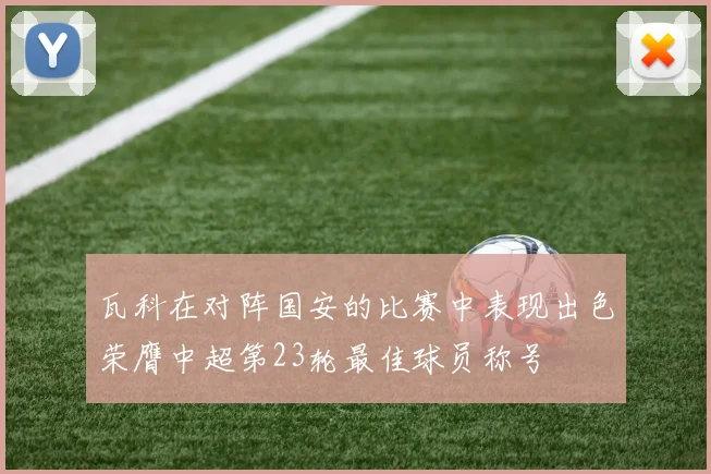 瓦科在对阵国安的比赛中表现出色荣膺中超第23轮最佳球员称号