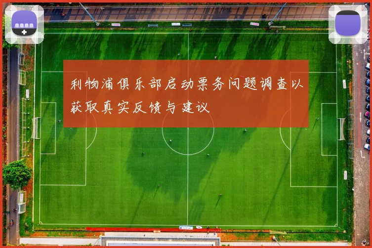 利物浦俱乐部启动票务问题调查以获取真实反馈与建议