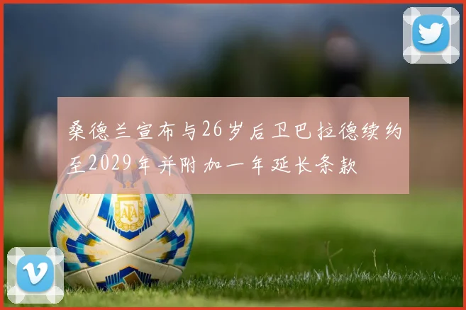 桑德兰宣布与26岁后卫巴拉德续约至2029年并附加一年延长条款