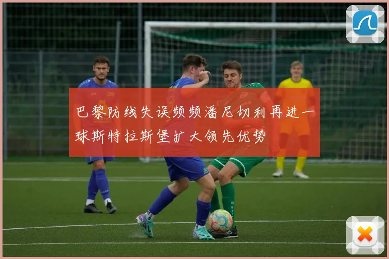 巴黎防线失误频频潘尼切利再进一球斯特拉斯堡扩大领先优势