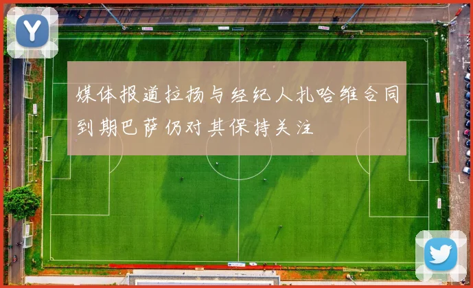 媒体报道拉扬与经纪人扎哈维合同到期巴萨仍对其保持关注